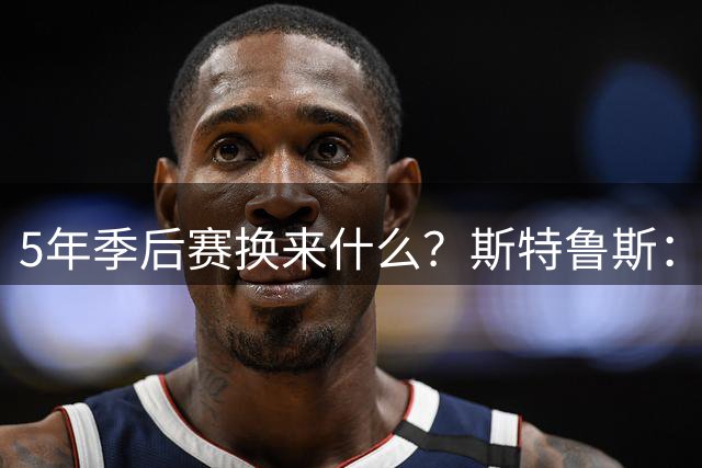 5年季后赛换来什么？斯特鲁斯：我的银行账户